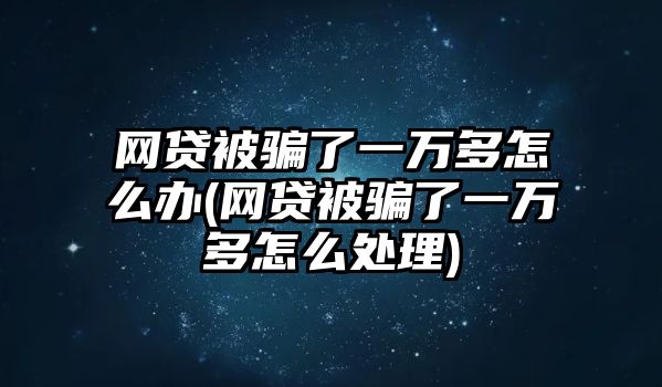 網貸被騙了一萬多怎么辦(網貸被騙了一萬多怎么處理)