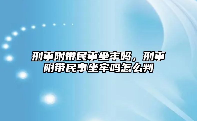 刑事附帶民事坐牢嗎，刑事附帶民事坐牢嗎怎么判