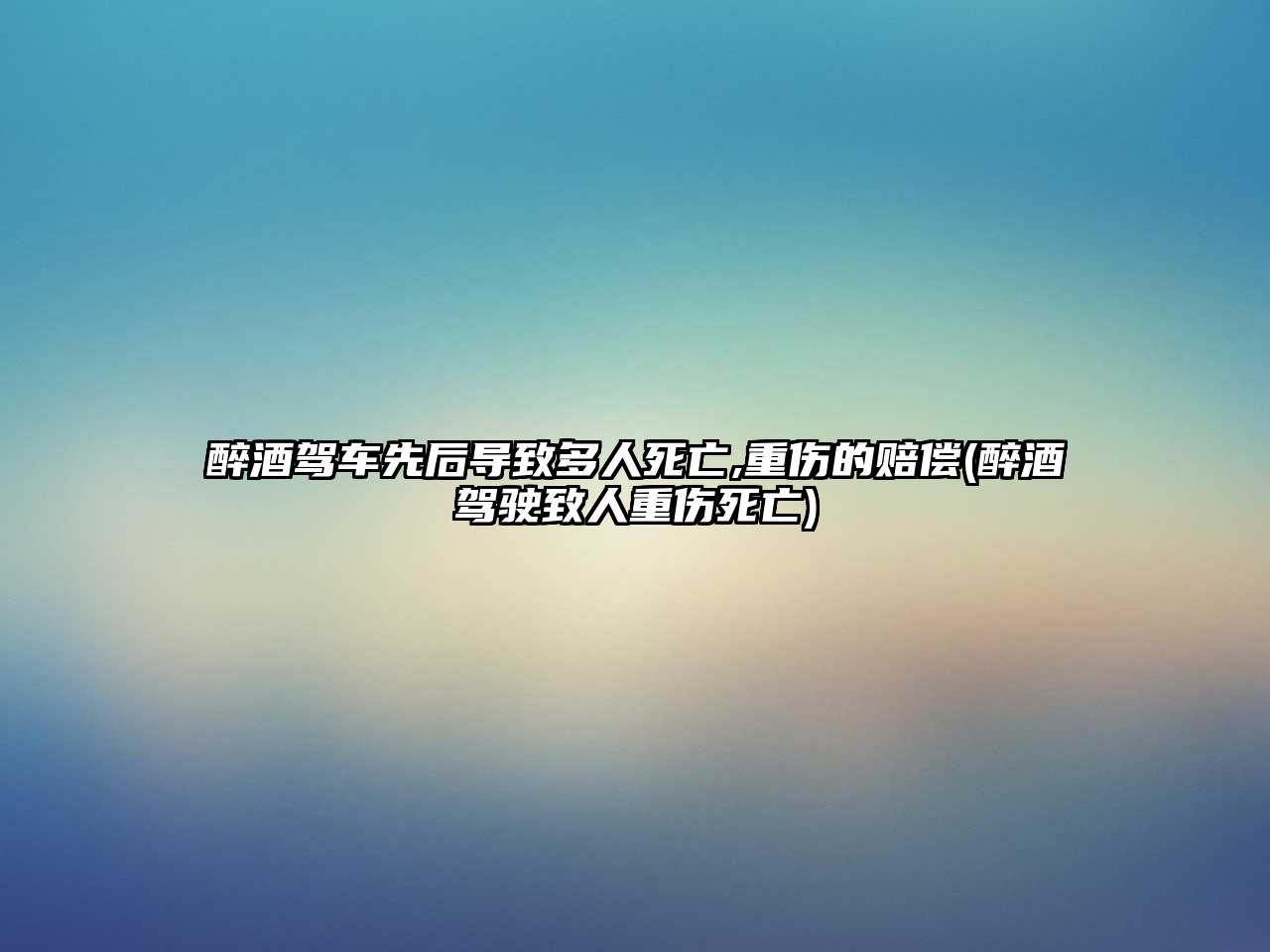 醉酒駕車先后導致多人死亡,重傷的賠償(醉酒駕駛致人重傷死亡)