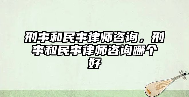 刑事和民事律師咨詢，刑事和民事律師咨詢哪個(gè)好