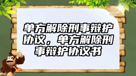 單方解除刑事辯護協議，單方解除刑事辯護協議書