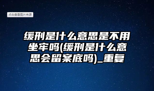 緩刑是什么意思是不用坐牢嗎(緩刑是什么意思會留案底嗎)_重復(fù)