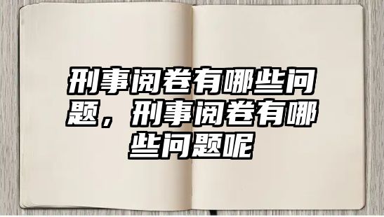 刑事閱卷有哪些問(wèn)題，刑事閱卷有哪些問(wèn)題呢