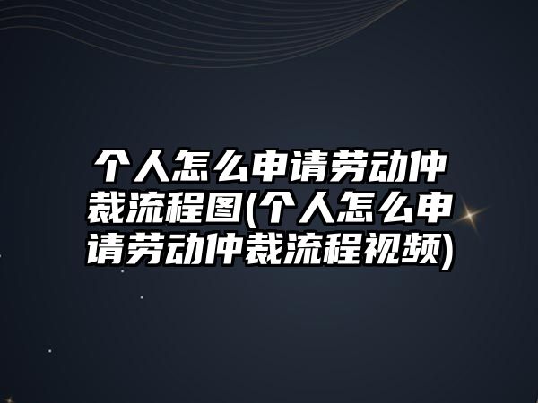 個(gè)人怎么申請(qǐng)勞動(dòng)仲裁流程圖(個(gè)人怎么申請(qǐng)勞動(dòng)仲裁流程視頻)