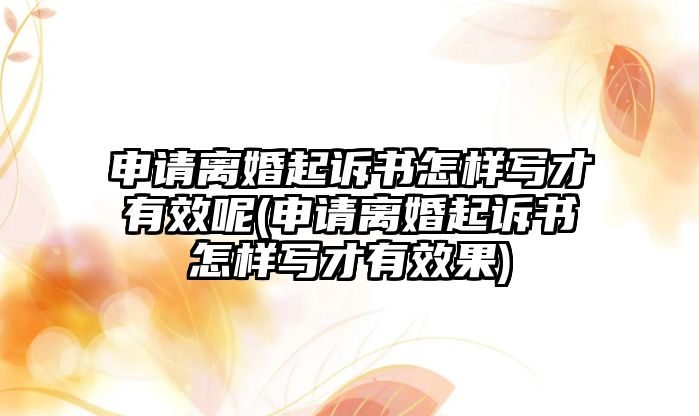 申請離婚起訴書怎樣寫才有效呢(申請離婚起訴書怎樣寫才有效果)