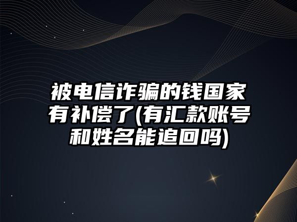 被電信詐騙的錢(qián)國(guó)家有補(bǔ)償了(有匯款賬號(hào)和姓名能追回嗎)