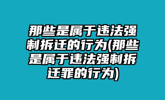 那些是屬于違法強制拆遷的行為(那些是屬于違法強制拆遷罪的行為)