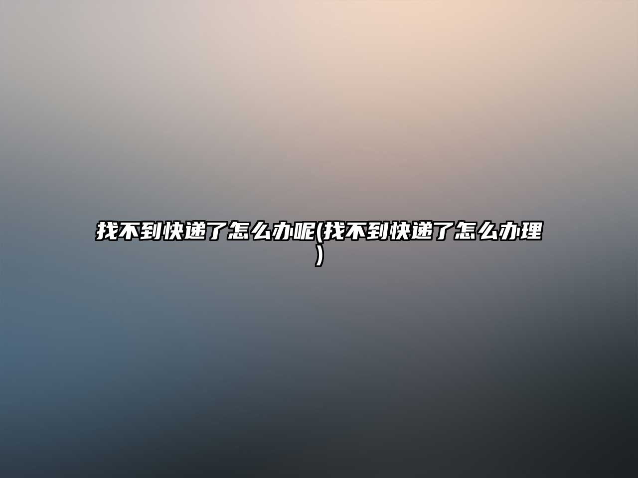 找不到快遞了怎么辦呢(找不到快遞了怎么辦理)