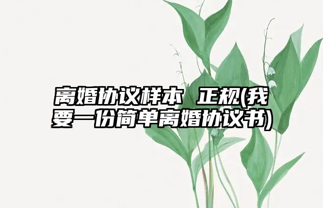 離婚協(xié)議樣本 正規(guī)(我要一份簡(jiǎn)單離婚協(xié)議書)