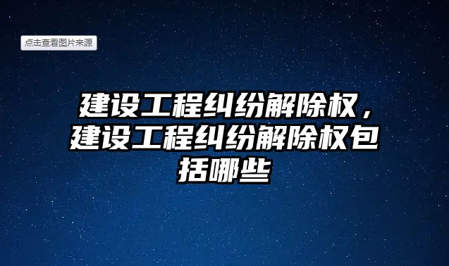 建設工程糾紛解除權，建設工程糾紛解除權包括哪些