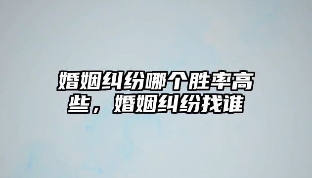 婚姻糾紛哪個勝率高些，婚姻糾紛找誰