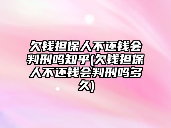 欠錢擔保人不還錢會判刑嗎知乎(欠錢擔保人不還錢會判刑嗎多久)