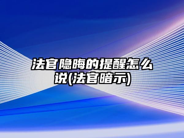 法官隱晦的提醒怎么說(法官暗示)