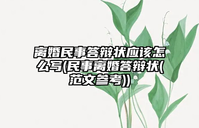 離婚民事答辯狀應(yīng)該怎么寫(民事離婚答辯狀(范文參考))