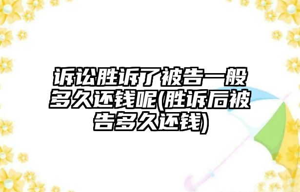 訴訟勝訴了被告一般多久還錢呢(勝訴后被告多久還錢)