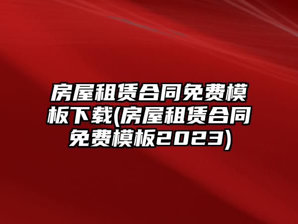 房屋租賃合同免費(fèi)模板下載(房屋租賃合同免費(fèi)模板2023)