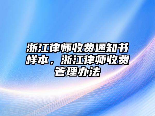 浙江律師收費通知書樣本，浙江律師收費管理辦法