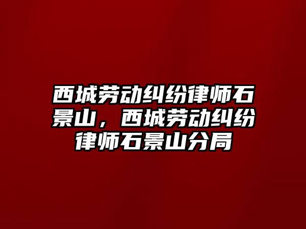 西城勞動糾紛律師石景山，西城勞動糾紛律師石景山分局