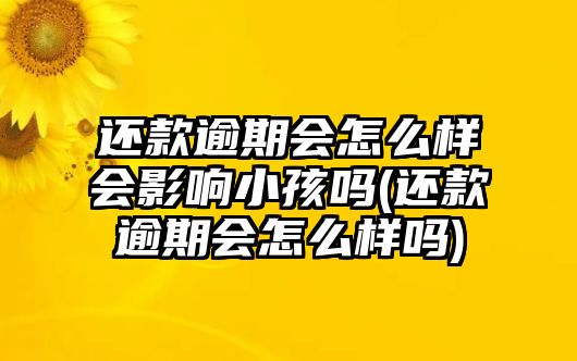 還款逾期會怎么樣會影響小孩嗎(還款逾期會怎么樣嗎)