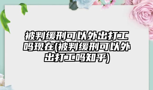 被判緩刑可以外出打工嗎現在(被判緩刑可以外出打工嗎知乎)