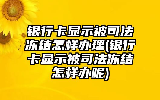 銀行卡顯示被司法凍結怎樣辦理(銀行卡顯示被司法凍結怎樣辦呢)