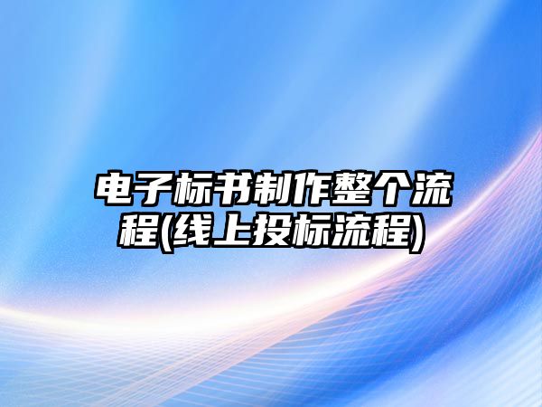 電子標(biāo)書制作整個(gè)流程(線上投標(biāo)流程)