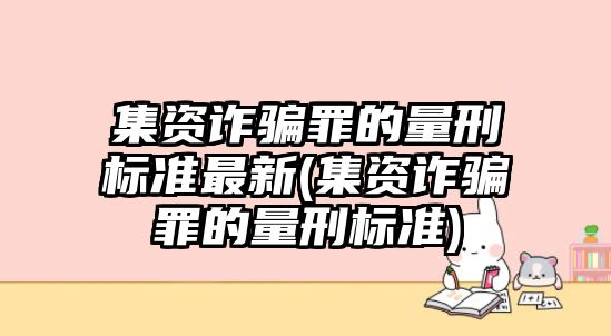 集資詐騙罪的量刑標準最新(集資詐騙罪的量刑標準)