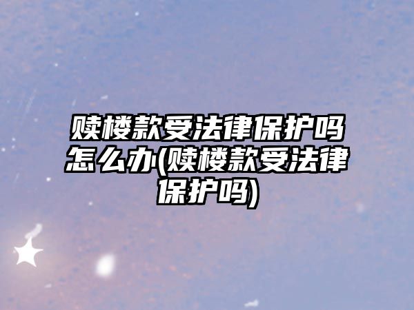 贖樓款受法律保護嗎怎么辦(贖樓款受法律保護嗎)