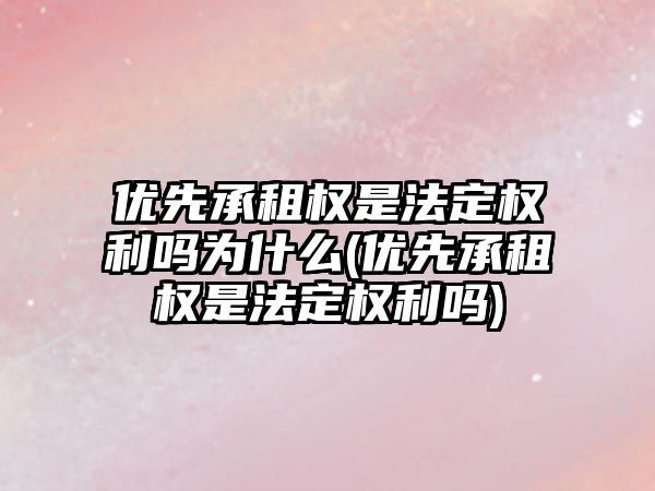 優先承租權是法定權利嗎為什么(優先承租權是法定權利嗎)