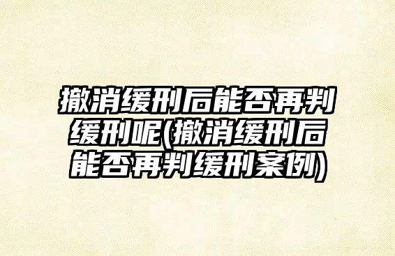 撤消緩刑后能否再判緩刑呢(撤消緩刑后能否再判緩刑案例)