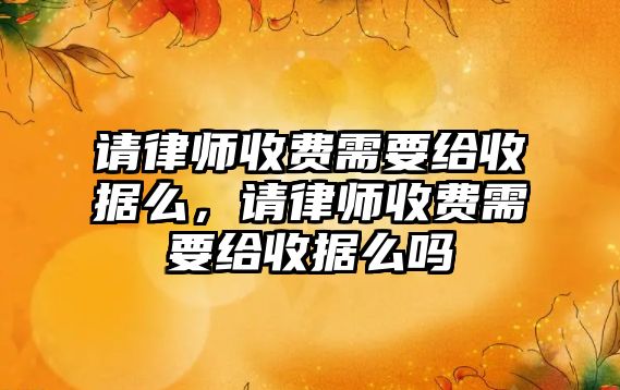 請律師收費需要給收據么，請律師收費需要給收據么嗎