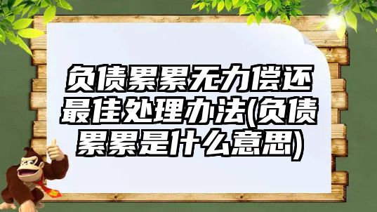 負(fù)債累累無(wú)力償還最佳處理辦法(負(fù)債累累是什么意思)