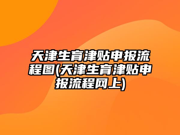 天津生育津貼申報(bào)流程圖(天津生育津貼申報(bào)流程網(wǎng)上)