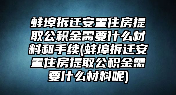 蚌埠拆遷安置住房提取公積金需要什么材料和手續(蚌埠拆遷安置住房提取公積金需要什么材料呢)