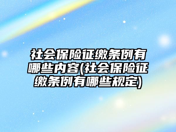 社會保險征繳條例有哪些內容(社會保險征繳條例有哪些規定)