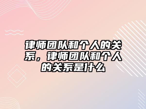 律師團隊和個人的關系，律師團隊和個人的關系是什么