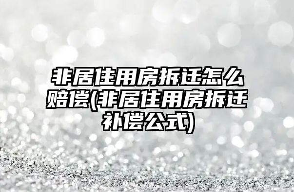 非居住用房拆遷怎么賠償(非居住用房拆遷補償公式)