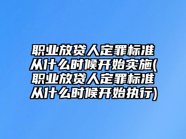 職業(yè)放貸人定罪標(biāo)準(zhǔn)從什么時候開始實(shí)施(職業(yè)放貸人定罪標(biāo)準(zhǔn)從什么時候開始執(zhí)行)