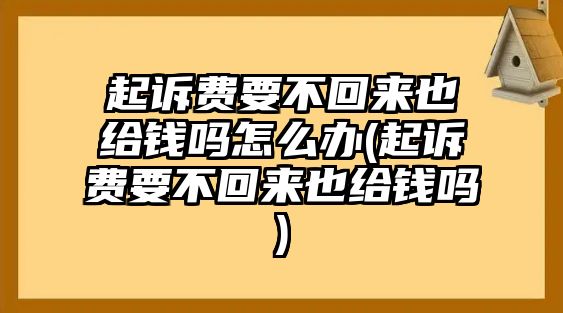 起訴費要不回來也給錢嗎怎么辦(起訴費要不回來也給錢嗎)