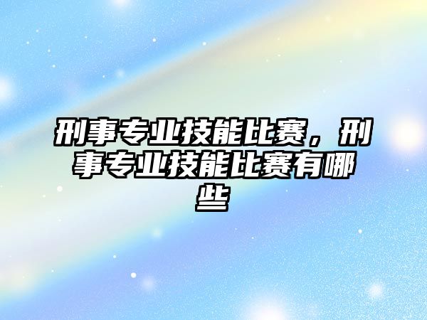 刑事專業技能比賽，刑事專業技能比賽有哪些