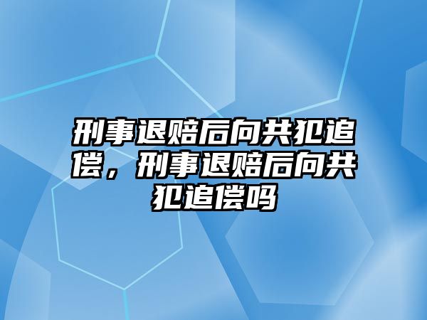 刑事退賠后向共犯追償，刑事退賠后向共犯追償嗎