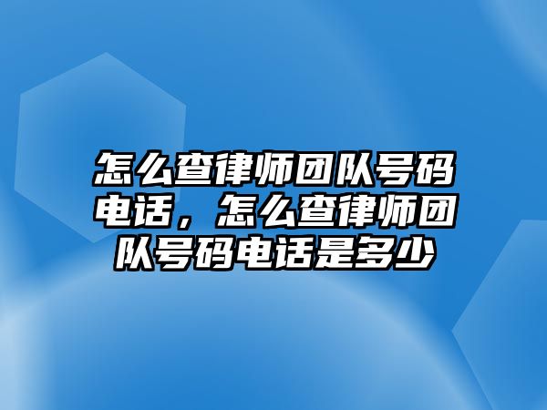 怎么查律師團隊號碼電話，怎么查律師團隊號碼電話是多少