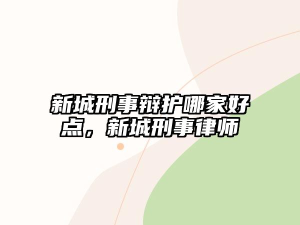 新城刑事辯護哪家好點，新城刑事律師