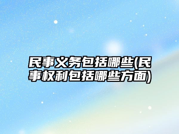 民事義務包括哪些(民事權利包括哪些方面)