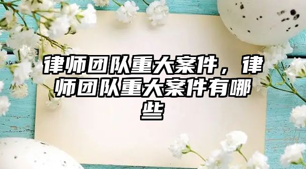 律師團隊重大案件，律師團隊重大案件有哪些