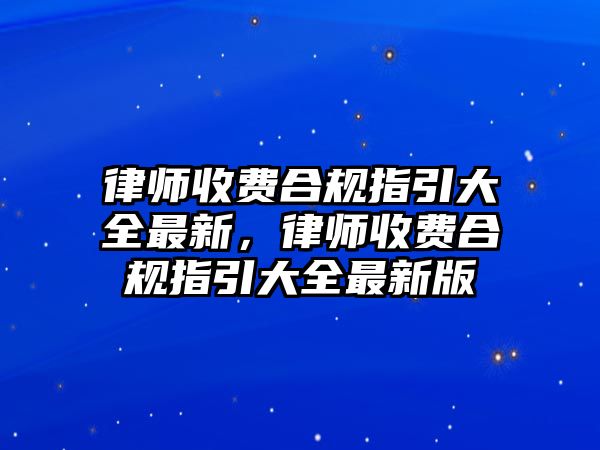 律師收費合規指引大全最新，律師收費合規指引大全最新版