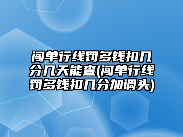 闖單行線罰多錢扣幾分幾天能查(闖單行線罰多錢扣幾分加調頭)