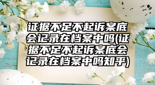 證據不足不起訴案底會記錄在檔案中嗎(證據不足不起訴案底會記錄在檔案中嗎知乎)