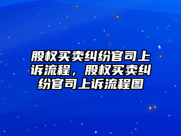 股權買賣糾紛官司上訴流程，股權買賣糾紛官司上訴流程圖