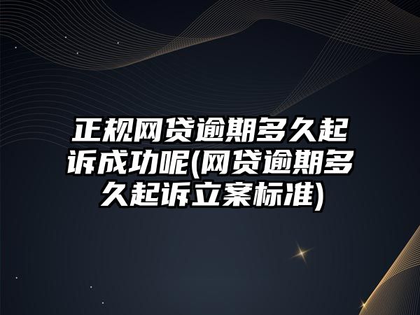 正規(guī)網(wǎng)貸逾期多久起訴成功呢(網(wǎng)貸逾期多久起訴立案標(biāo)準(zhǔn))